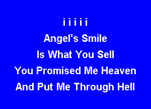 Angel's Smile
Is What You Sell

You Promised Me Heaven
And Put Me Through Hell