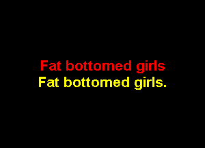 Fat bottomed girls

Fat bottomed girls.