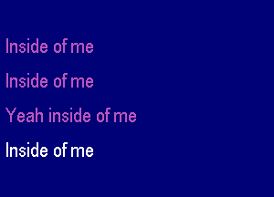 Inside of me