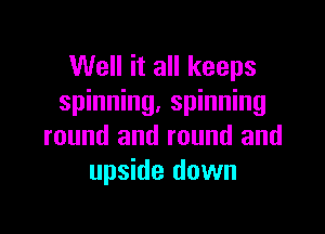 Well it all keeps
spinning. spinning

round and round and
upside down