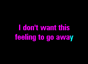 I don't want this

feeling to go away