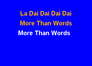 La Dai Dai Dai Dai
More Than Words
More Than Words