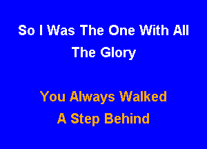 So I Was The One With All
The Glory

You Always Walked
A Step Behind
