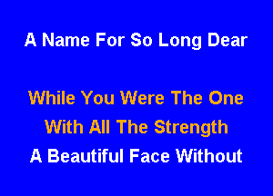 A Name For So Long Dear

While You Were The One

With All The Strength
A Beautiful Face Without