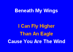 Beneath My Wings

I Can Fly Higher

Than An Eagle
Cause You Are The Wind