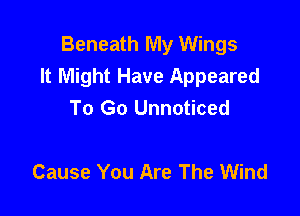 Beneath My Wings
It Might Have Appeared
To Go Unnoticed

Cause You Are The Wind