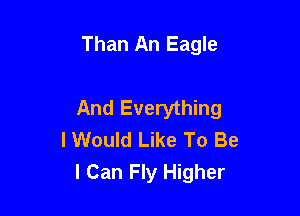 Than An Eagle

And Everything
I Would Like To Be
I Can Fly Higher