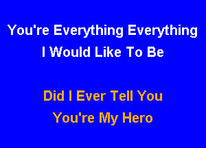 You're Everything Everything
lWould Like To Be

Did I Ever Tell You
You're My Hero