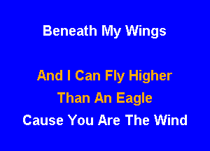Beneath My Wings

And I Can Fly Higher

Than An Eagle
Cause You Are The Wind