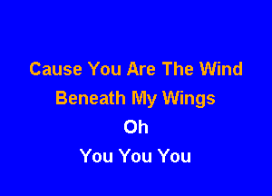 Cause You Are The Wind

Beneath My Wings
Oh
You You You