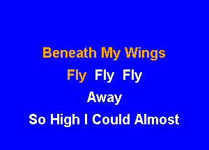 Beneath My Wings
Fly Fly Fly

Away
80 High I Could Almost