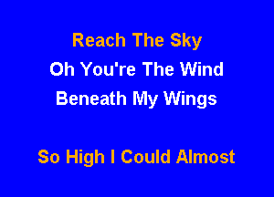 Reach The Sky
Oh You're The Wind

Beneath My Wings

80 High I Could Almost