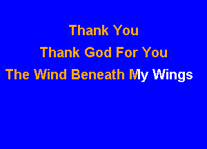 Thank You
Thank God For You
The Wind Beneath My Wings