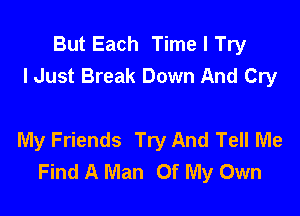 But Each Time I Try
lJust Break Down And Cry

My Friends Try And Tell Me
Find A Man Of My Own