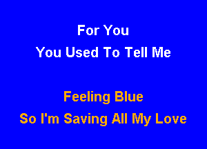 For You
You Used To Tell Me

Feeling Blue
80 I'm Saving All My Love