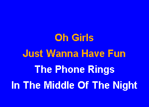 Oh Girls

Just Wanna Have Fun
The Phone Rings
In The Middle Of The Night