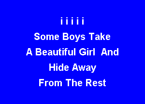 Some Boys Take
A Beautiful Girl And

Hide Away
From The Rest