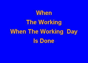 When
The Working
When The Working Day

Is Done