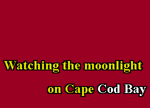 Watching the moonlight

on Cape Cod Bay