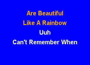 Are Beautiful
Like A Rainbow
Uuh

Can't Remember When