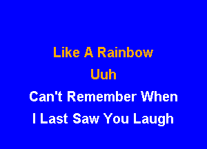 Like A Rainbow
Uuh

Can't Remember When
I Last Saw You Laugh