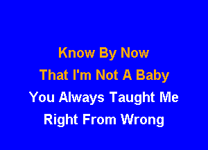 Know By Now
That I'm Not A Baby

You Always Taught Me
Right From Wrong