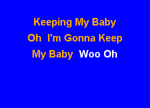 Keeping My Baby
Oh I'm Gonna Keep
My Baby Woo Oh
