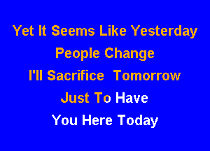 Yet It Seems Like Yesterday
People Change

I'll Sacrifice Tomorrow
Just To Have
You Here Today