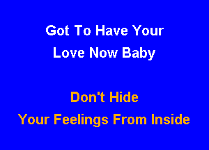 Got To Have Your
Love Now Baby

Don't Hide
Your Feelings From Inside
