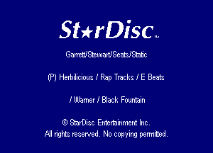 Sthisc...

GanethteuuartheamJSmc

(P) Herbilicious I Rap Tracks I E Beats

1' Warner 1' Black Fountain

6 StarDisc Emi-nainmem Inc
A! ngm reserved No copying pemted