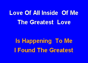 Love Of All Inside Of Me
The Greatest Love

Is Happening To Me
I Found The Greatest