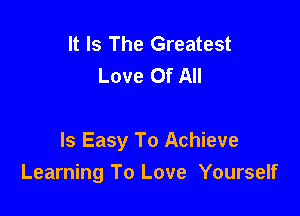 It Is The Greatest
Love Of All

Is Easy To Achieve
Learning To Love Yourself
