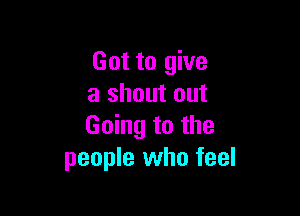 Got to give
a shout out

Going to the
people who feel