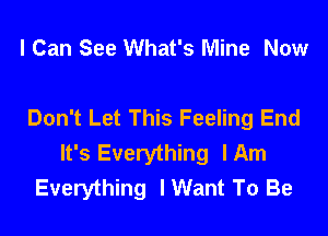 I Can See What's Mine Now

Don't Let This Feeling End
It's Everything lAm
Everything I Want To Be