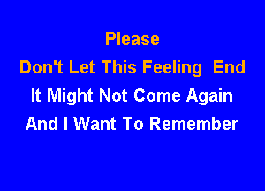 Please
Don't Let This Feeling End
It Might Not Come Again

And I Want To Remember