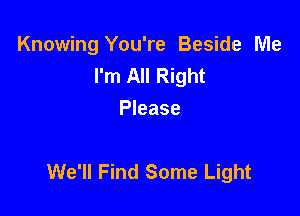 Knowing You're Beside Me
I'm All Right
Please

We'll Find Some Light