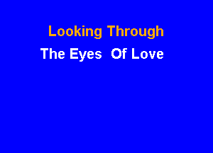 Looking Through
The Eyes Of Love