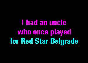 I had an uncle

who once played
for Red Star Belgrade