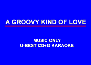 A GROOVY KIND OF LOVE

MUSIC ONLY
U-BEST CDtG KARAOKE