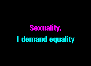 Sexuality.

I demand equality