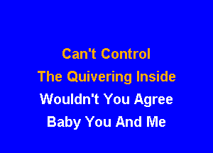 Can't Control

The Quivering Inside
Wouldn't You Agree
Baby You And Me