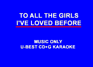 TO ALL THE GIRLS
I'VE LOVED BEFORE

MUSIC ONLY
U-BEST CD'OG KARAOKE

g