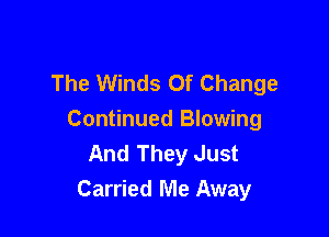 The Winds Of Change

Continued Blowing
And They Just
Carried Me Away