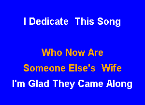 l Dedicate This Song

Who Now Are
Someone Else's Wife
I'm Glad They Came Along