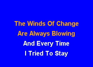 The Winds Of Change

Are Always Blowing
And Every Time
I Tried To Stay
