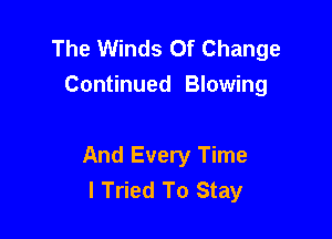 The Winds Of Change
Continued Blowing

And Every Time
I Tried To Stay