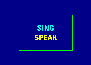 SING
SPEAK