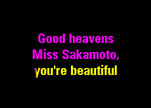 Good heavens

Miss Sakamoto,
you're beautiful