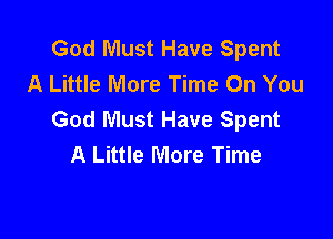 God Must Have Spent
A Little More Time On You
God Must Have Spent

A Little More Time