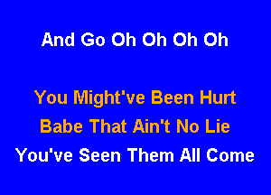 And Go Oh Oh Oh Oh

You Might've Been Hurt

Babe That Ain't No Lie
You've Seen Them All Come